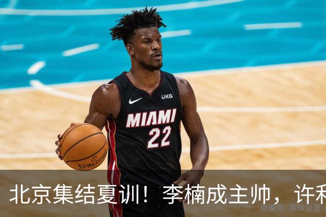 北京集结夏训！李楠成主帅，许利民成总教练，赵睿已归队！
