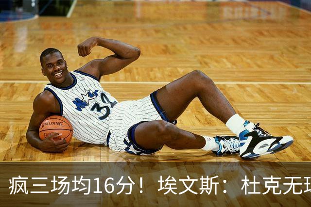 疯三场均16分！埃文斯：杜克无球炮台主打第六人 模板蒙克/比斯利
